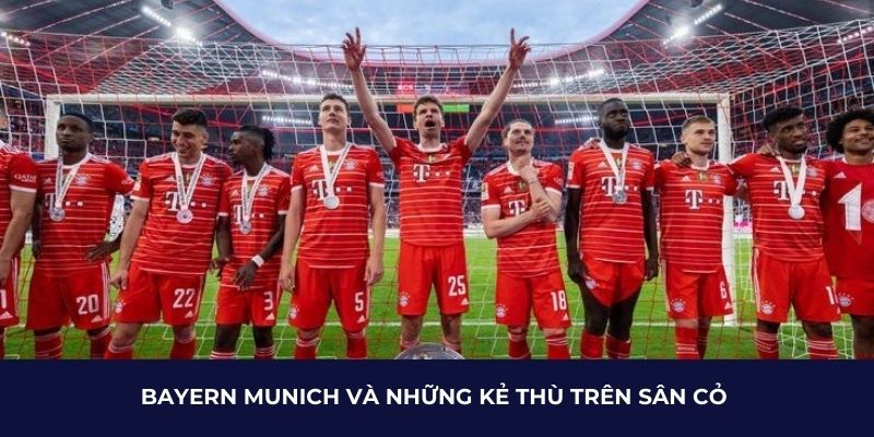 Bayern Munich và những kẻ thù trên sân cỏ